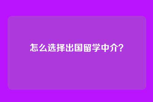 怎么选择出国留学中介？