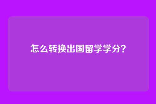 怎么转换出国留学学分？