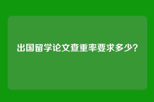 出国留学论文查重率要求多少？