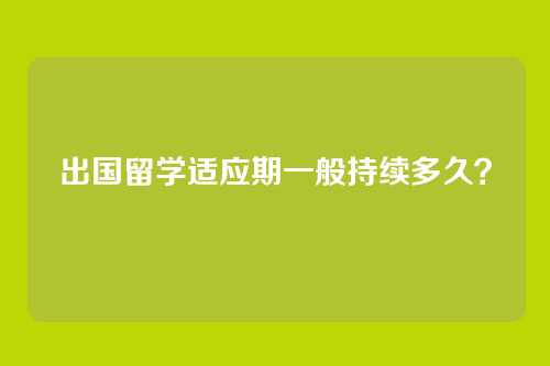 出国留学适应期一般持续多久？