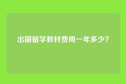 出国留学教材费用一年多少？