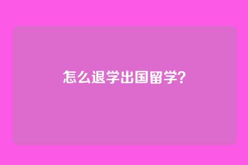 怎么退学出国留学？