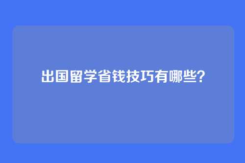出国留学省钱技巧有哪些？