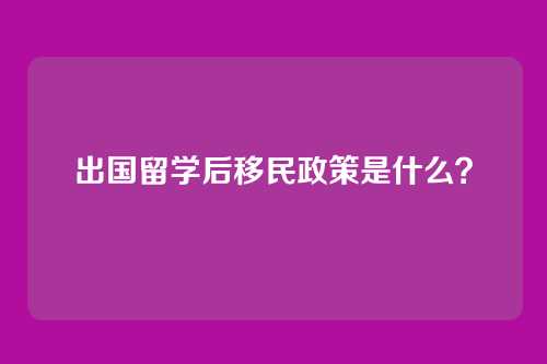 出国留学后移民政策是什么？