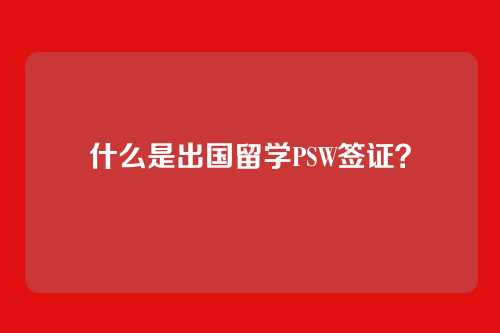 什么是出国留学PSW签证？