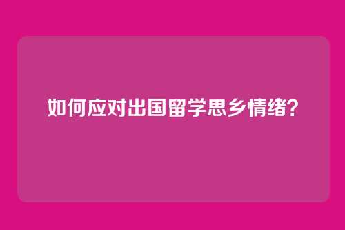 如何应对出国留学思乡情绪？