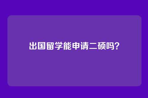 出国留学能申请二硕吗？
