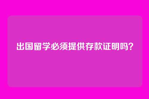 出国留学必须提供存款证明吗？
