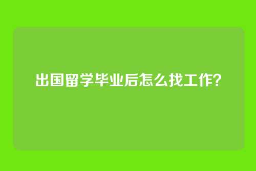 出国留学毕业后怎么找工作？