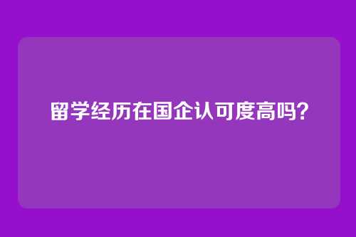 留学经历在国企认可度高吗?