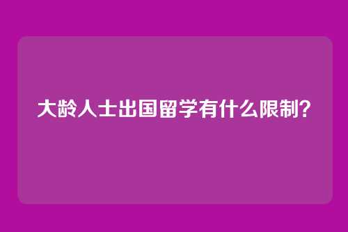 大龄人士出国留学有什么限制？