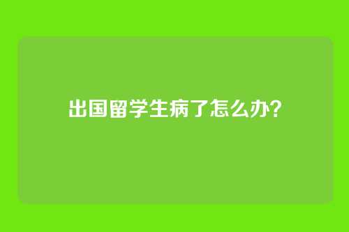 出国留学生病了怎么办？