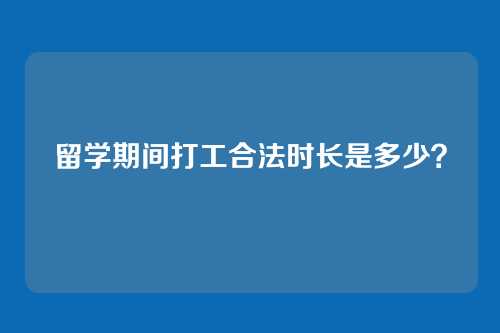 留学期间打工合法时长是多少?