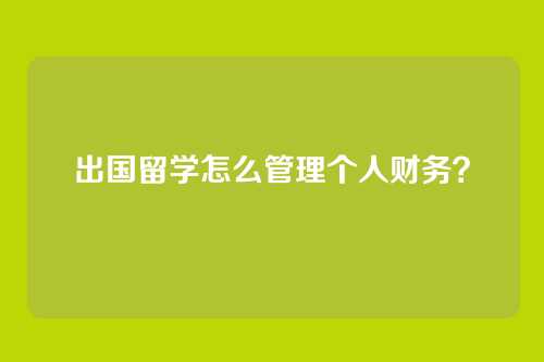 出国留学怎么管理个人财务？