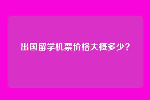 出国留学机票价格大概多少？