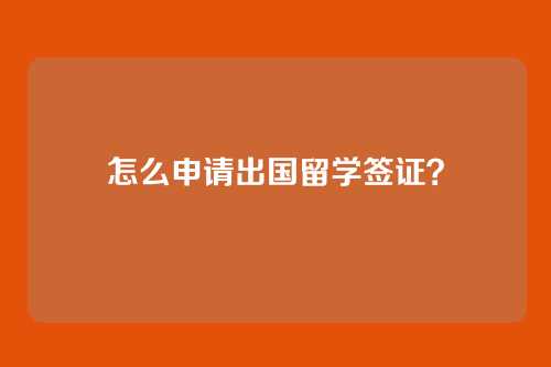 怎么申请出国留学签证？