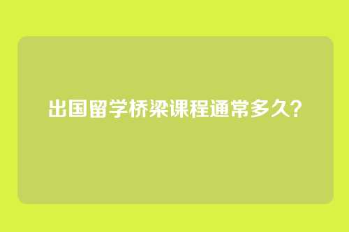 出国留学桥梁课程通常多久？