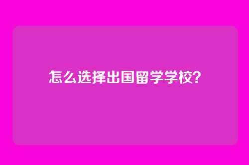 怎么选择出国留学学校？