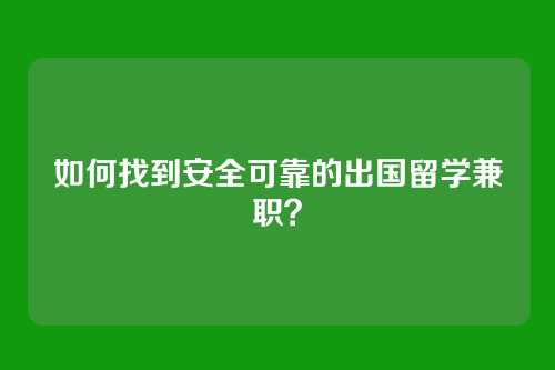 如何找到安全可靠的出国留学兼职？