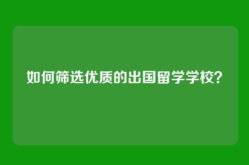 如何筛选优质的出国留学学校？