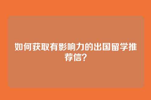 如何获取有影响力的出国留学推荐信？