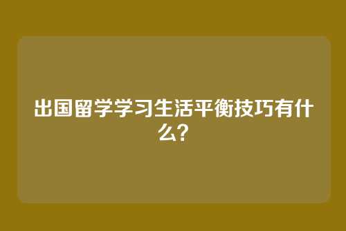 出国留学学习生活平衡技巧有什么？