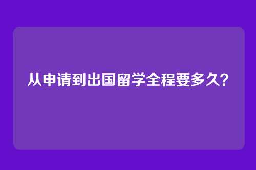 从申请到出国留学全程要多久？