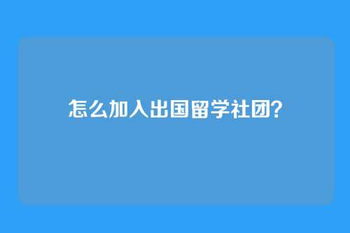 怎么加入出国留学社团？