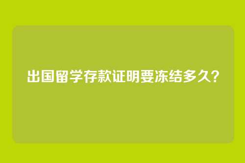 出国留学存款证明要冻结多久？