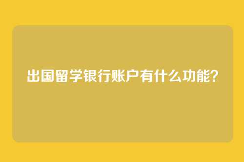 出国留学银行账户有什么功能？