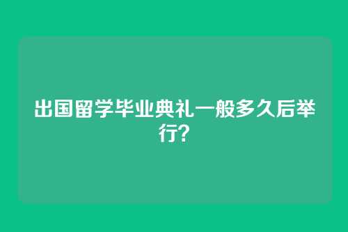 出国留学毕业典礼一般多久后举行？