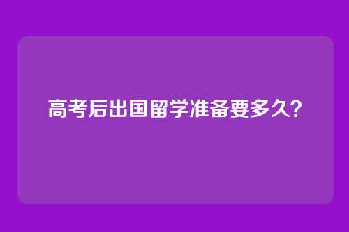 高考后出国留学准备要多久？