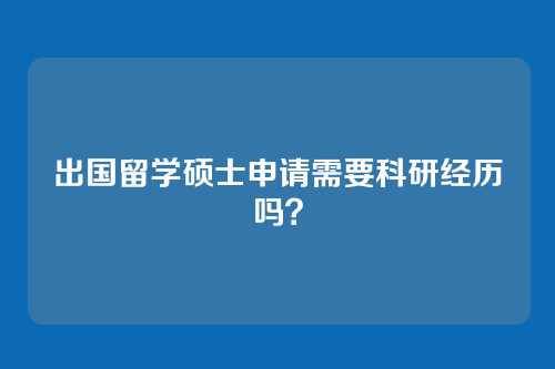 出国留学硕士申请需要科研经历吗？