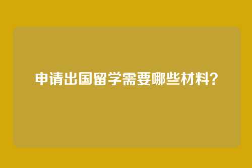 申请出国留学需要哪些材料？