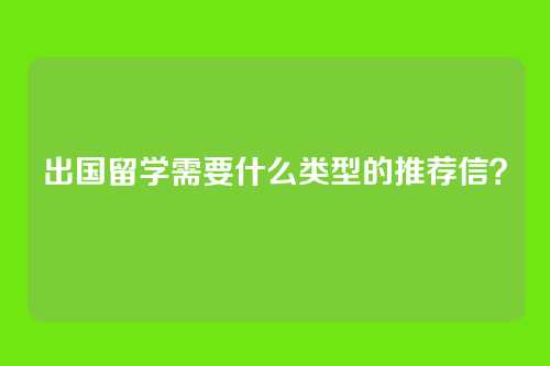 出国留学需要什么类型的推荐信？