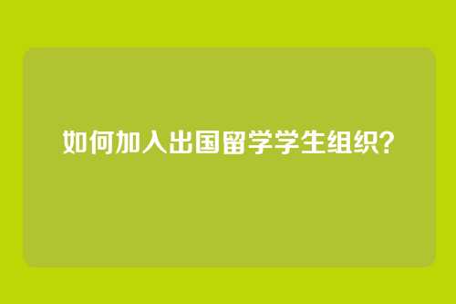 如何加入出国留学学生组织？