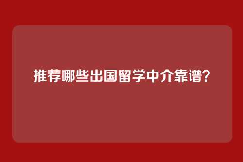 推荐哪些出国留学中介靠谱？