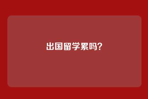 出国留学累吗？